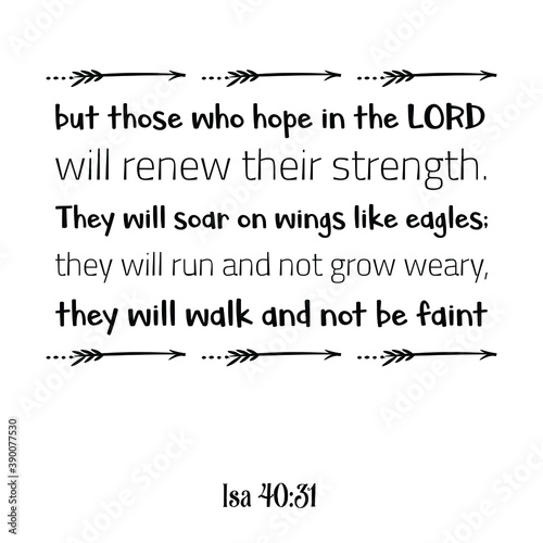 but those who hope in the LORD will renew their strength. They will soar on wings like eagles. Bible verse quote