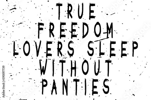 True lovers of freedom sleep without panties. Modern art design for printing. Vintage grunge effect on a light background with black splashes. Inspirational typographic illustration concept.