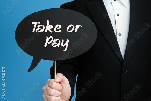 Take or Pay. Businessman holds speech bubble in his hand. Handwritten Word/Text on sign.