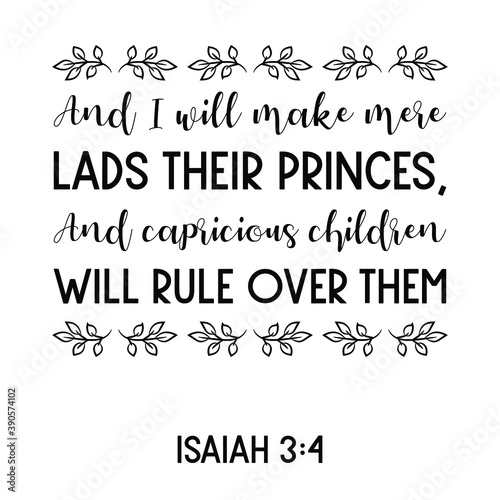 And I will make mere lads their princes, And capricious children will rule over them. Bible verse quote