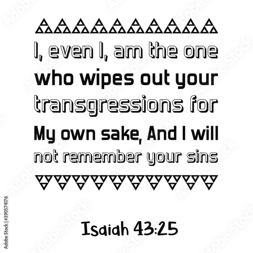 I, even I, am the one who wipes out your transgressions for My own sake, And I will not remember your sins. Bible verse quote