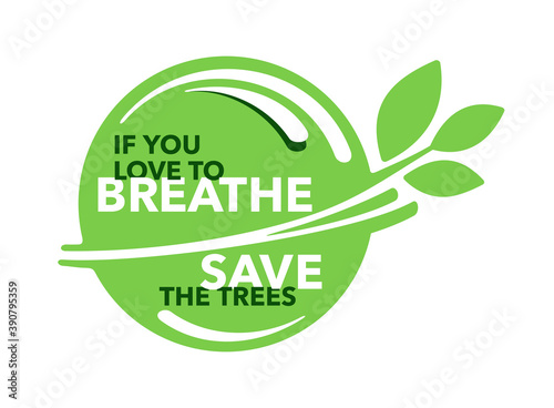 In You Want to Breathe Save the Trees - go green slogan against the cutting down of trees because they provide oxygen and absorb carbon dioxide