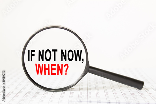 words IF NOT NOW,WHEN in a magnifying glass on a white background. business concept