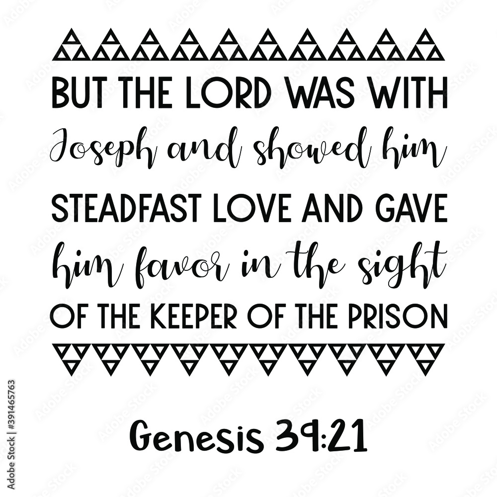 Obraz premium But the Lord was with Joseph and showed him steadfast love and gave him favor in the sight of the keeper of the prison. Bible verse quote