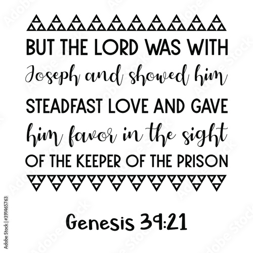 But the Lord was with Joseph and showed him steadfast love and gave him favor in the sight of the keeper of the prison. Bible verse quote