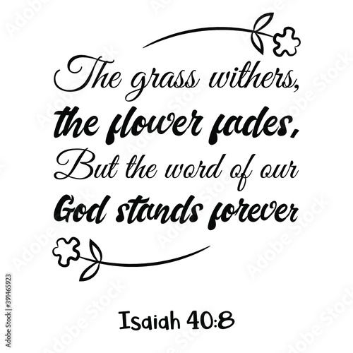 The grass withers, the flower fades, But the word of our God stands forever. Bible verse quote