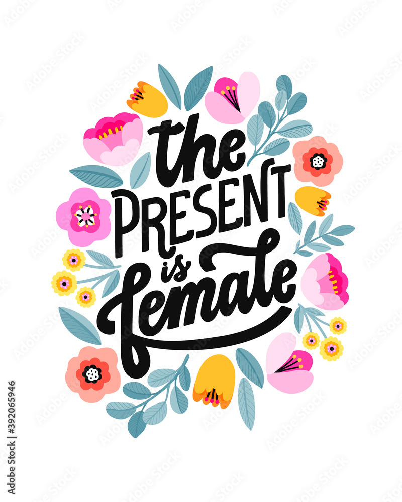 The present is female. Feminist lettering quote. Hand written girl power phrase. Woman inspiring slogan. Floral digital design. Flat flower decoration.
