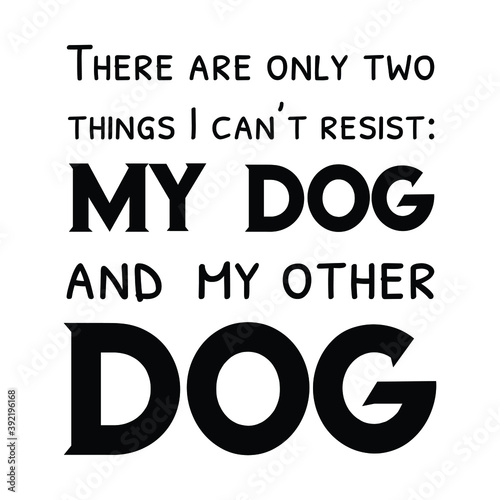 There are only two things I can’t resist My dog and my other dog. Vector Quote