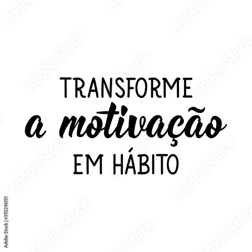 Turn motivation into habit in Portuguese. Lettering. Ink illustration. Modern brush calligraphy.