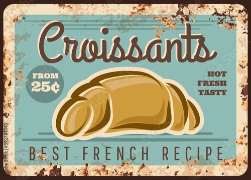 Croissant vector rusty metal plate with bread food of french pastry and bakery shop. Crescent roll bun, made of wheat flour dough with chocolate or cream fillings, grunge tin signboard of cafe design