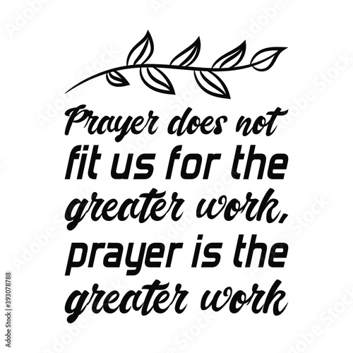 Prayer does not fit us for the greater work, prayer is the greater work. Vector Quote