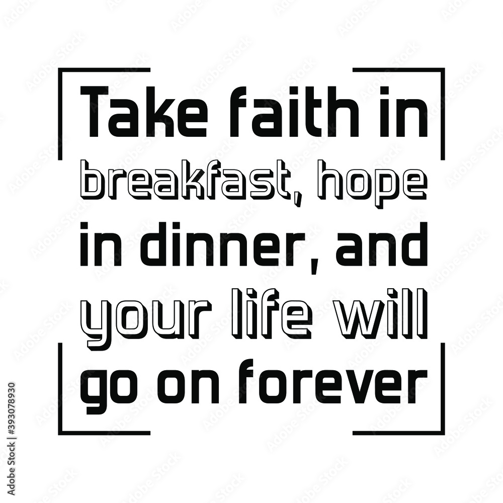 Take faith in breakfast, hope in dinner, and your life will go on forever. Vector Quote Take faith in breakfast, hope in dinner, and your life will go on forever. Vector Quote