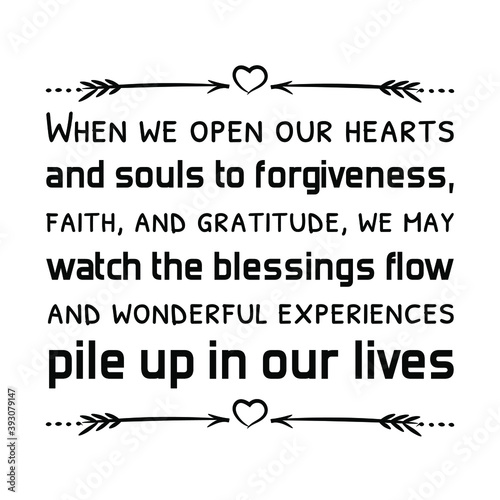 When we open our hearts and souls to forgiveness, faith, and gratitude, we may watch the blessings. Vector Quote