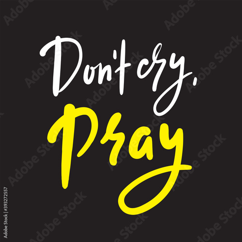 Don’t cry, pray - inspire motivational religious quote. Hand drawn beautiful lettering. Print for inspirational poster, t-shirt, bag, cups, card, flyer, sticker, badge. Cute funny vector writing