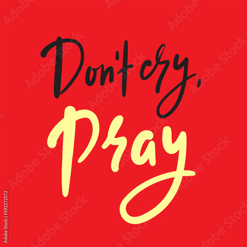Don’t cry, pray - inspire motivational religious quote. Hand drawn beautiful lettering. Print for inspirational poster, t-shirt, bag, cups, card, flyer, sticker, badge. Cute funny vector writing
