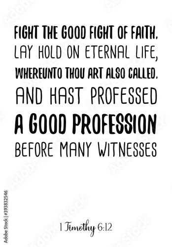 Fight the good fight of faith, lay hold on eternal life, whereunto thou art also called. Bible verse quote