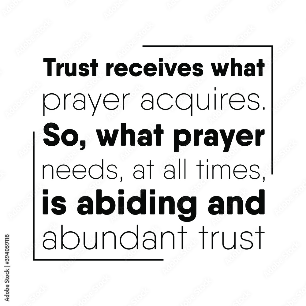 Fototapeta premium Trust receives what prayer acquires. So, what prayer needs, at all times, is abiding and abundant trust. Vector Quote
