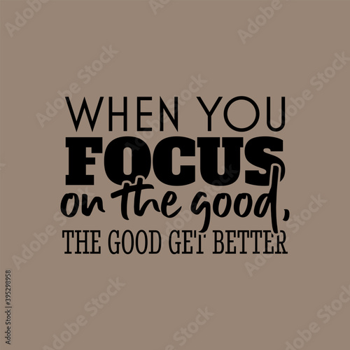 "When You Focus On The Good, The Good Get Better". Inspirational and Motivational Quotes Vector. Suitable for Cutting Sticker, Poster, Vinyl, Decals, Card, T-Shirt, Mug & Various Other.