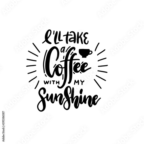 I'll take a coffee with my sunshine - lettering quote. Hand drawn text for cafe and restaurant. Inscription for prints and posters, menu design, and cards. Calligraphic and typographic collection.