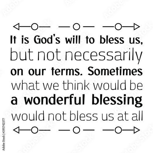  It is God’s will to bless us, but not necessarily on our terms. Sometimes what we think would be a wonderful blessing. Vector Quote