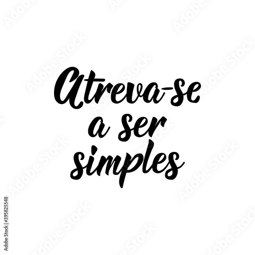 Dare to be simple in Portuguese. Lettering. Ink illustration. Modern brush calligraphy.