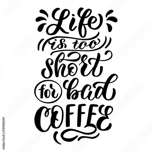 Vector image with inscription - life is too short for bad coffee - on a white background. For the design of postcards, posters, banners, notebook covers, prints for t-shirt, mugs, pillows