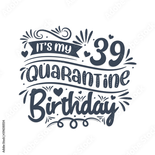 It's my 39 Quarantine birthday, 39 years birthday design. 39th birthday celebration on quarantine.