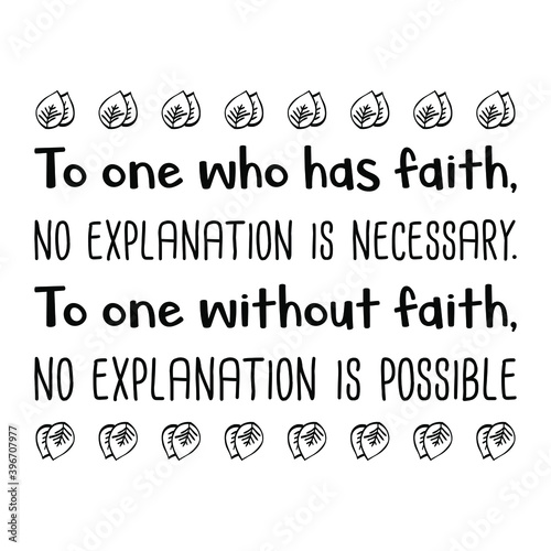 To one who has faith, no explanation is necessary. To one without faith, no explanation is possible. Vector Quote