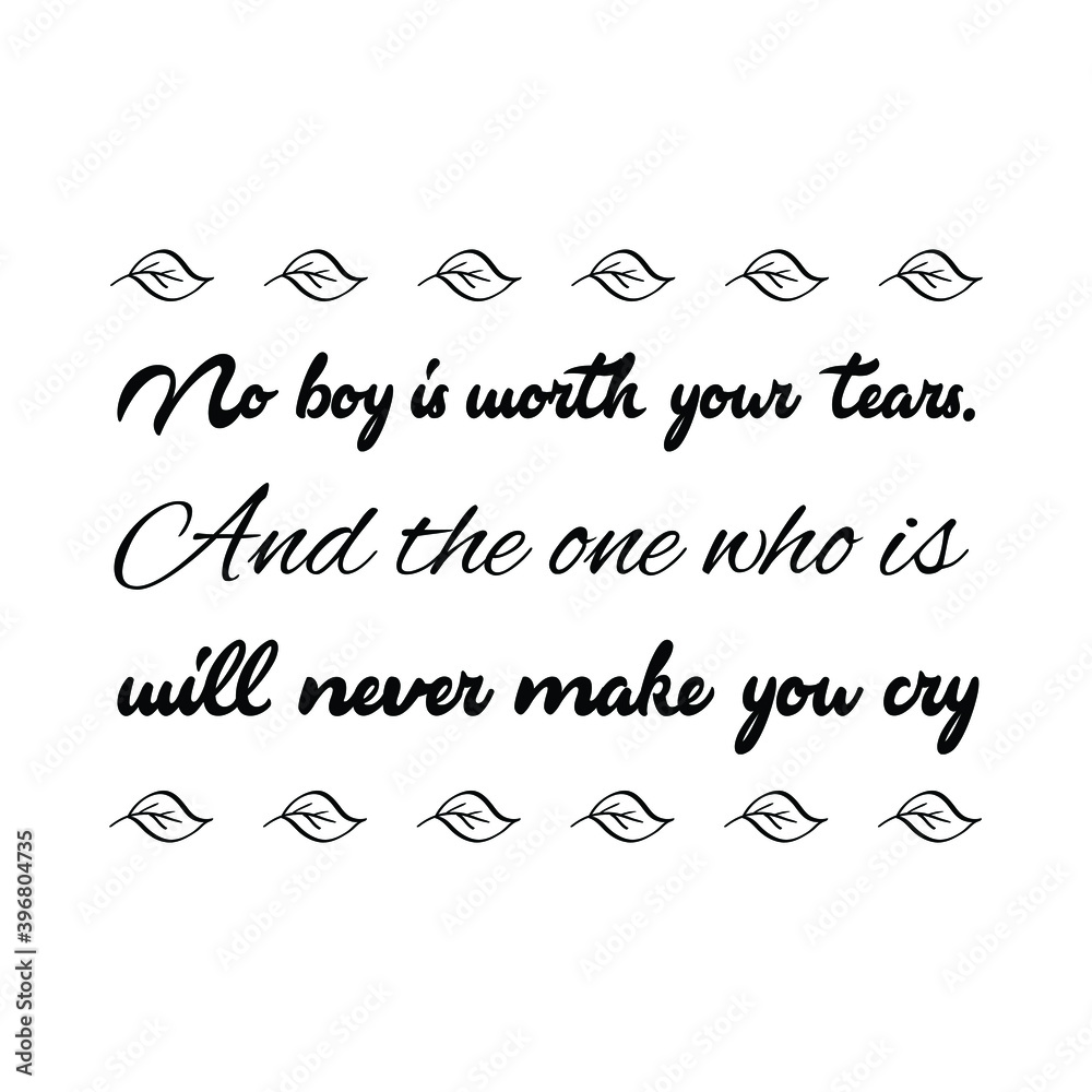 No boy is worth your tears. And the one who is will never make you cry. Vector Quote No boy is worth your tears. And the one who is will never make you cry. Vector Quote