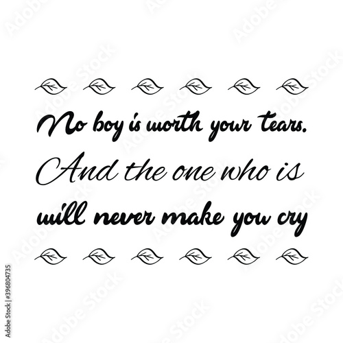 No boy is worth your tears. And the one who is will never make you cry. Vector Quote