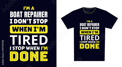 Boat Repairer T Shirt Design. I 'm a Boat Repairer I Don't Stop When I'm Tired, I Stop When I'm Done