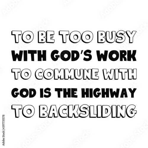 To be too busy with God’s work to commune with God is the highway to backsliding. Vector Quote