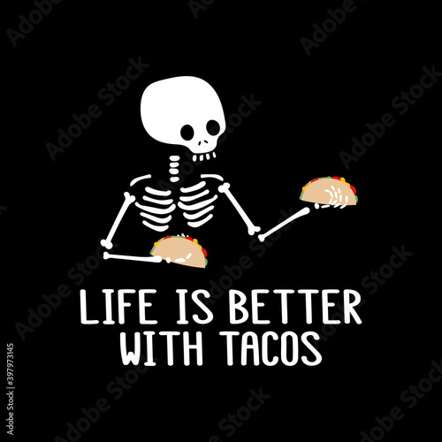 Skeleton and inscription - Life is better with tacos. It can be used for sticker, patch, phone case, poster, t-shirt, mug etc.