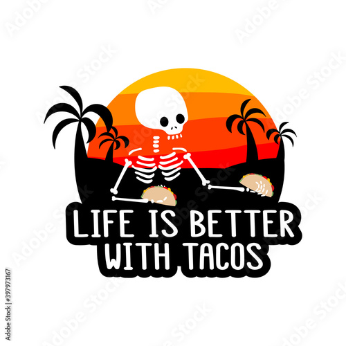 Skeleton and inscription - Life is better with tacos. It can be used for sticker, patch, phone case, poster, t-shirt, mug etc.