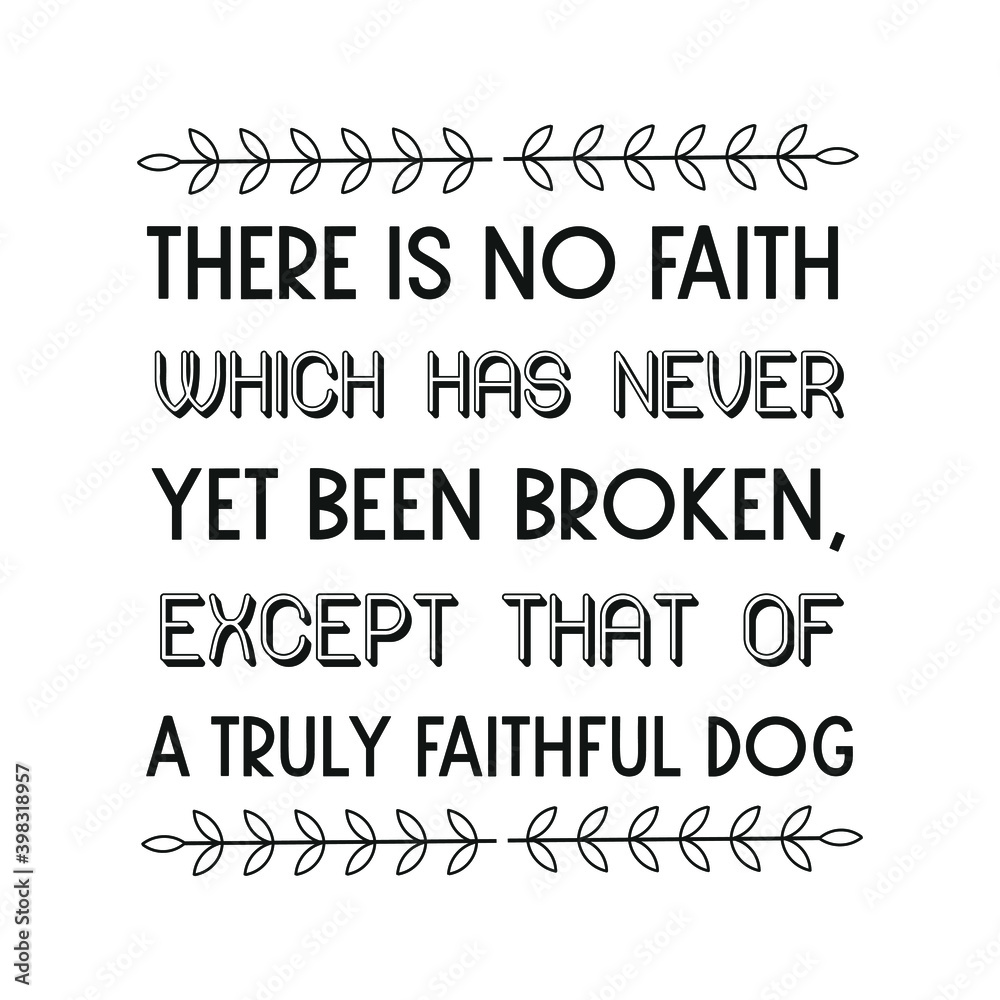 There is no faith which has never yet been broken, except that of a truly faithful dog. Vector Quote