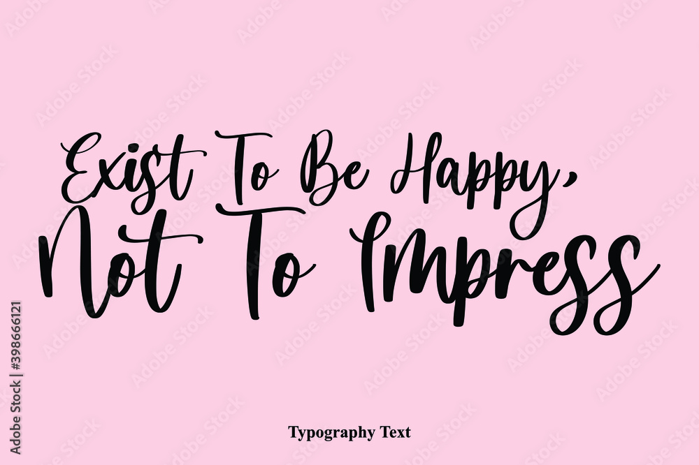 Exist To Be Happy, Not To Impress Handwriting Cursive Typescript Typography Phrase