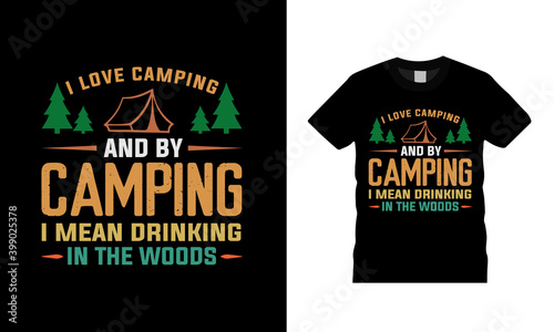 I Love Camping And By Camping I Mean Drinking In The Woods typography t shirt design, vector, element, apparel, vintage, print design, eps 10