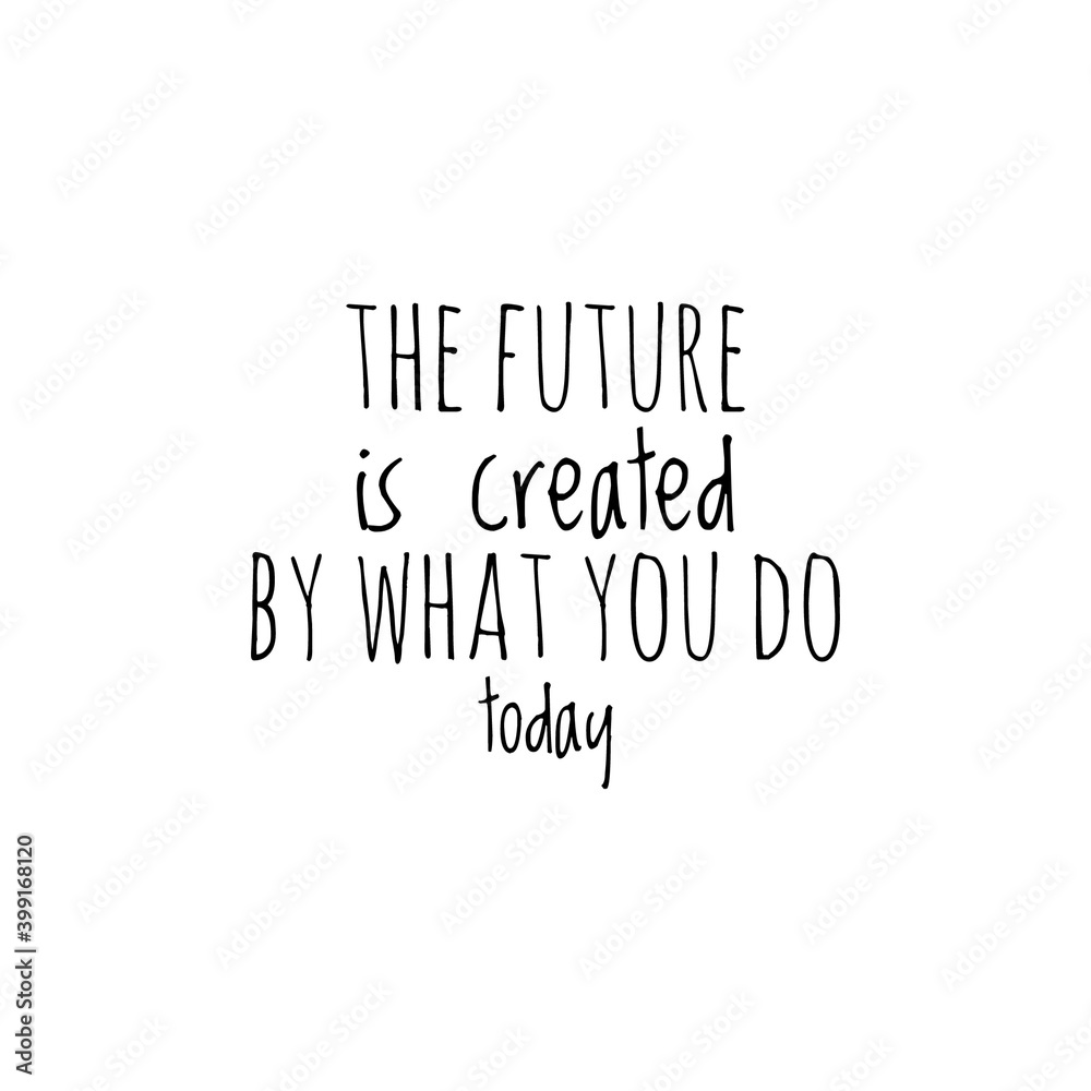 ''The future is created by what you do today'' Lettering