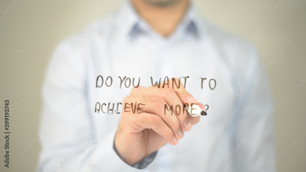 Do You Want To Achieve More , man writing on transparent screen Do You Want To Achieve More , man writing on transparent screen
