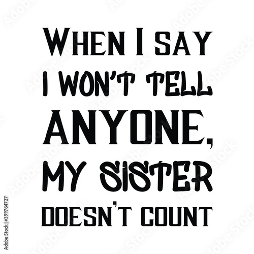  When I say I won’t tell anyone, my sister doesn’t count. Vector Quote