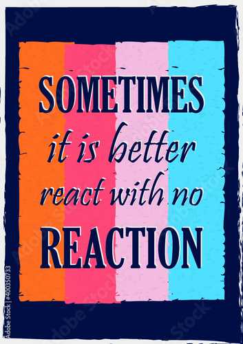 Sometimes it is better react with no reaction. Inspiring motivation quote  Vector typography poster