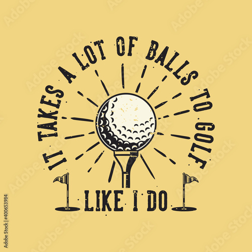 vintage slogan typography it takes a lot of balls to golf like i do for t shirt design