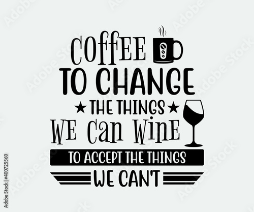 coffee to change the things we can wine to accept the things we can't. Take away cafe poster, t-shirt for caffeine addicts. Modern calligraphy for advertising print products, banners, cafe menu.