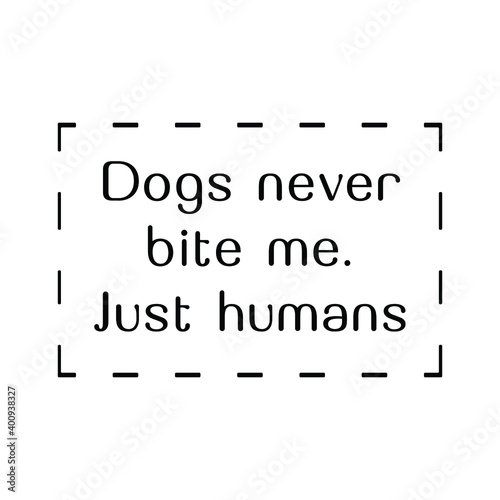 Dogs never bite me. Just humans. Vector Quote