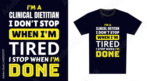 clinical dietitian T Shirt Design. I 'm a clinical dietitian I Don't Stop When I'm Tired, I Stop When I'm Done