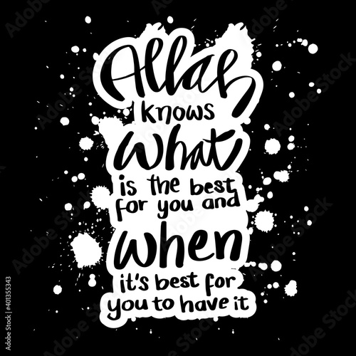 Allah knows what is the best for you and when it`s best for you to have it. Quran quotes.