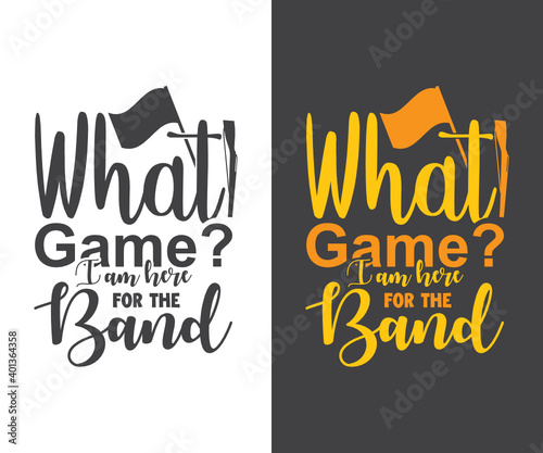 Marching band Tshirt design,  What game I am here for the band
