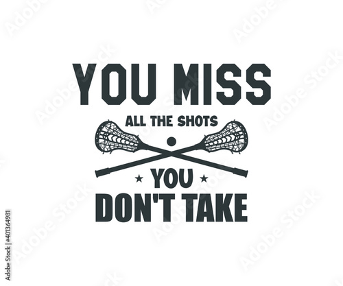 Lacrosse Quote Design, You Miss All The Shots You Do not Take, Lacrosse Vector Design
