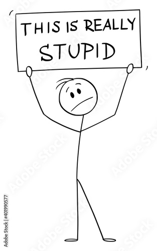 Vector cartoon stick figure illustration of unhappy man or businessman holding this is really stupid sign.