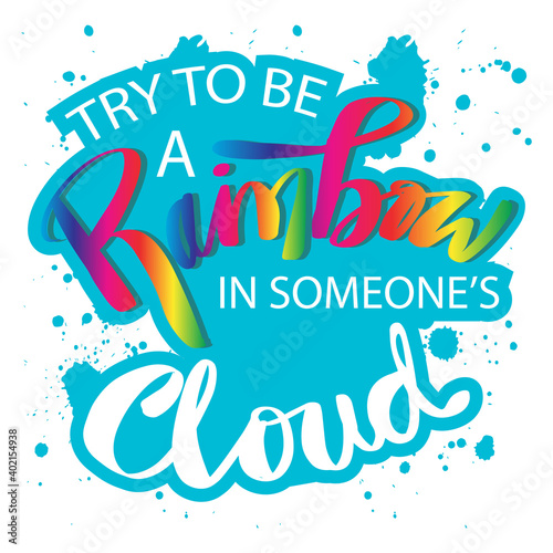 Try to be a rainbow in someone's cloud. Inspirational motivational quote.